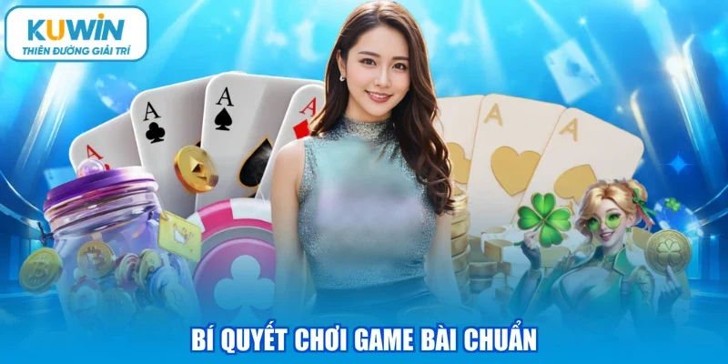 Bí quyết chơi game bài chuẩn