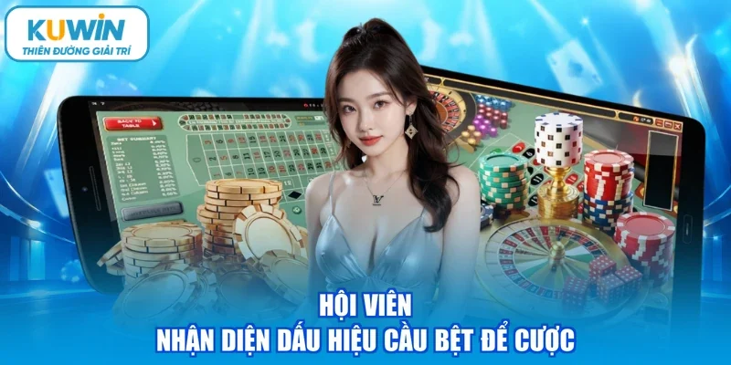 Hội viên nhận diện dấu hiệu cầu bệt để cược
