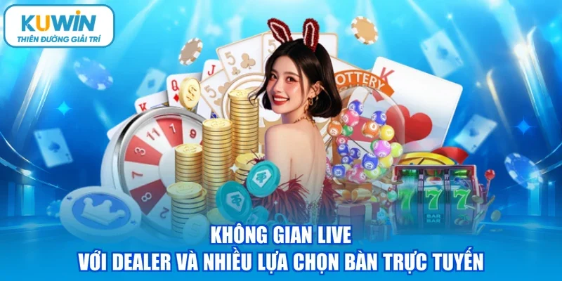 Không gian live với dealer và nhiều lựa chọn bàn trực tuyến