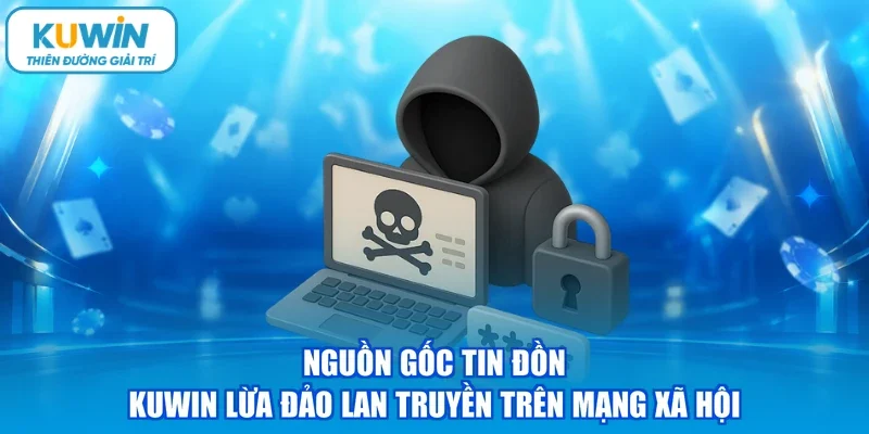 Nguồn gốc tin đồn KUWIN lừa đảo lan truyền trên mạng xã hội