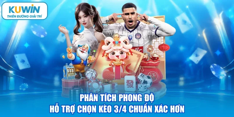 Phân tích phong độ hỗ trợ chọn kèo 3/4 chuẩn xác hơn
