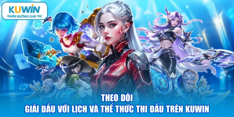 Theo dõi giải đấu với lịch và thể thức thi đấu trên KUWIN