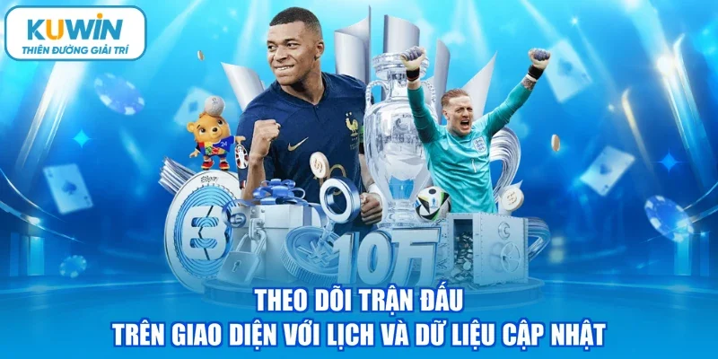 Theo dõi trận đấu trên giao diện với lịch và dữ liệu cập nhật