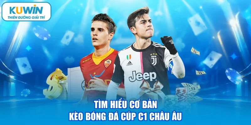 Tìm hiểu cơ bản kèo bóng đá cúp C1 châu Âu