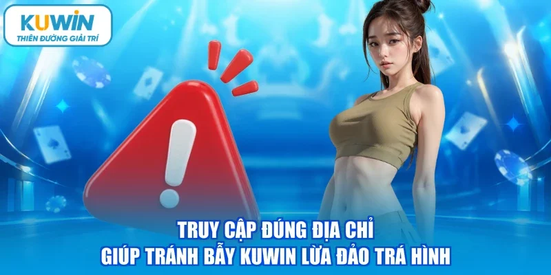 Truy cập đúng địa chỉ giúp tránh bẫy KUWIN lừa đảo trá hình