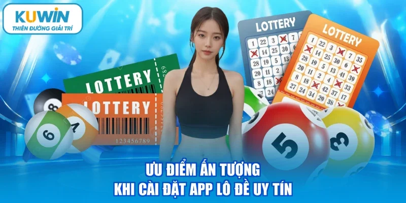 Ưu điểm ấn tượng khi cài đặt app lô đề uy tín