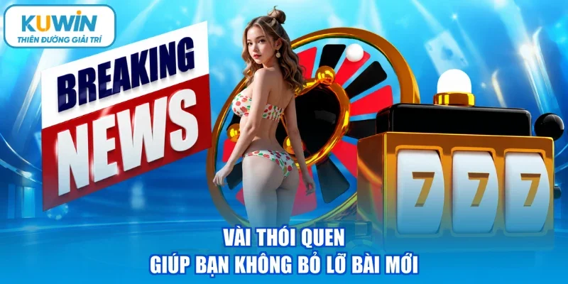 Vài thói quen giúp bạn không bỏ lỡ bài mới